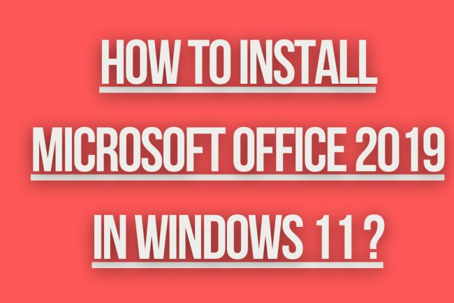 how to install microsoft office 2019 in windows 11 ?
