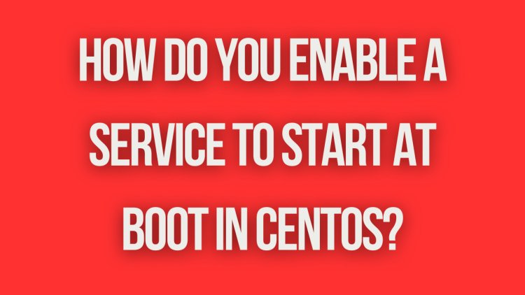 How do you enable a service to start at boot in CentOS?