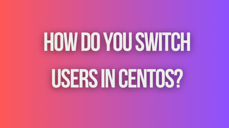 How do you switch users in CentOS?