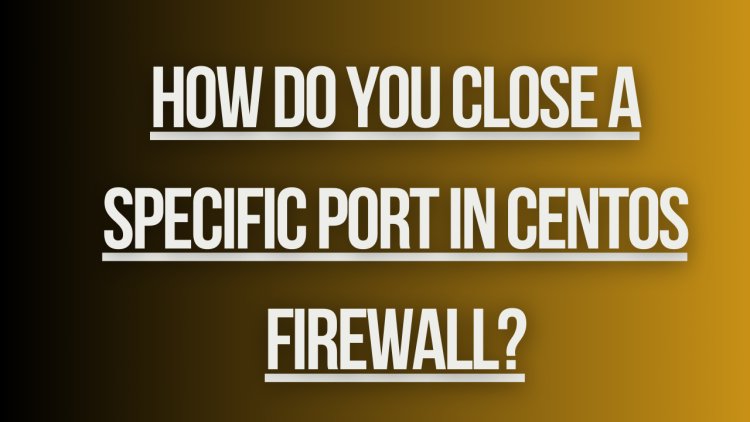 How do you close a specific port in CentOS firewall?