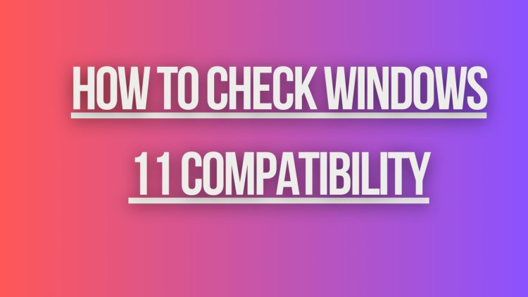 How to Check Windows 11 Compatibility