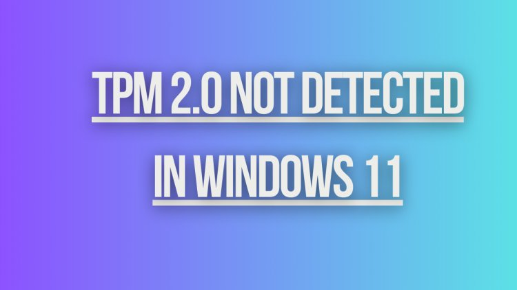 TPM 2.0 Not Detected in Windows 11