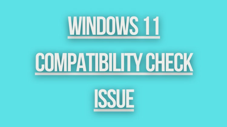 Windows 11 Compatibility Check Issue