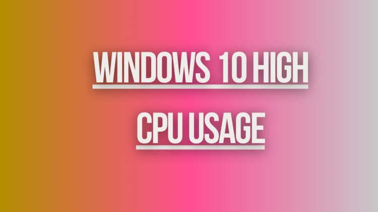 Windows 10 High CPU Usage