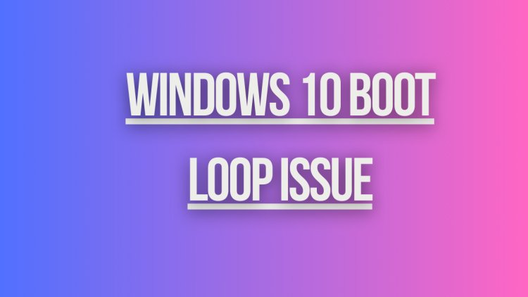 Windows 10 Boot Loop Issue