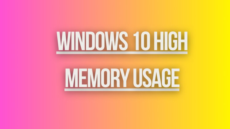 Windows 10 High Memory Usage