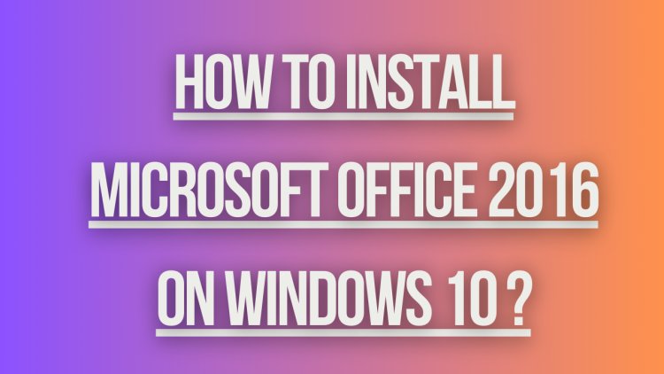 How to install  microsoft office 2016 on windows 10 ?