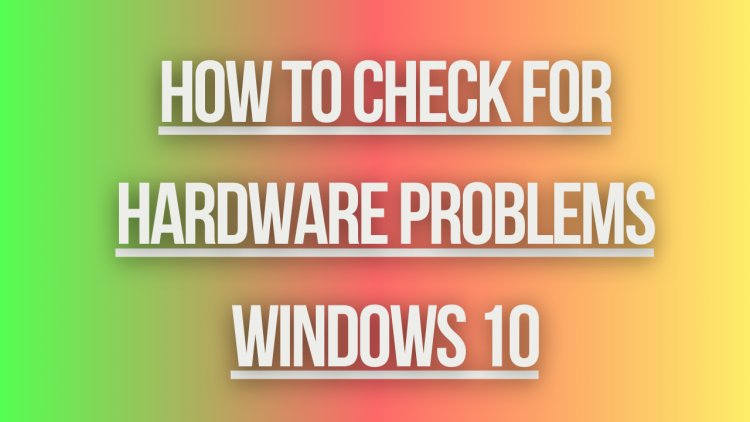 how to check for hardware problems windows 10