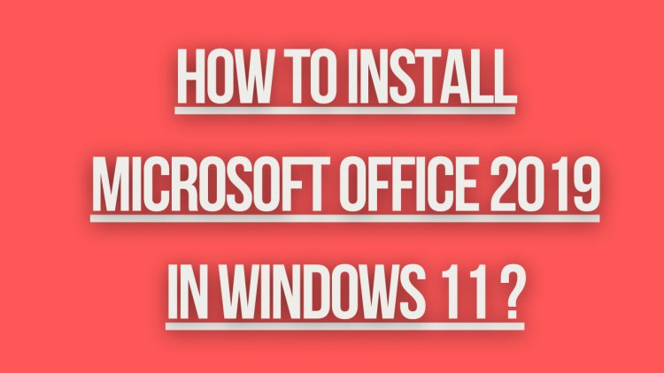 how to install microsoft office 2019 in windows 11 ?