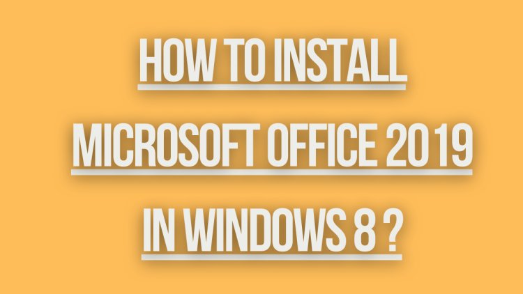 how to install microsoft office 2019 in windows 8 ?