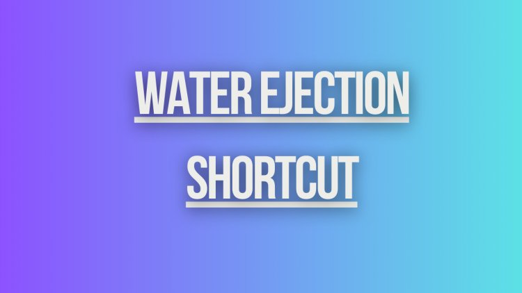 Water ejection shortcut