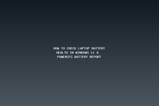 How to Check Laptop Battery Health in Windows 11 — powercfg Battery Report