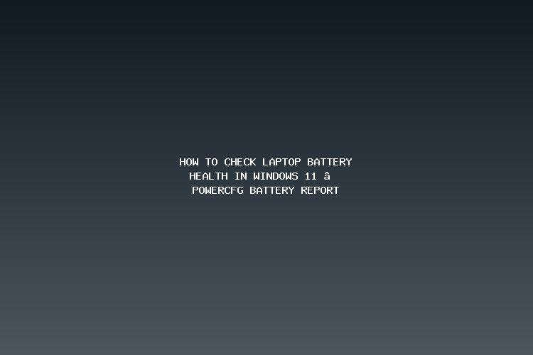 How to Check Laptop Battery Health in Windows 11 — powercfg Battery Report
